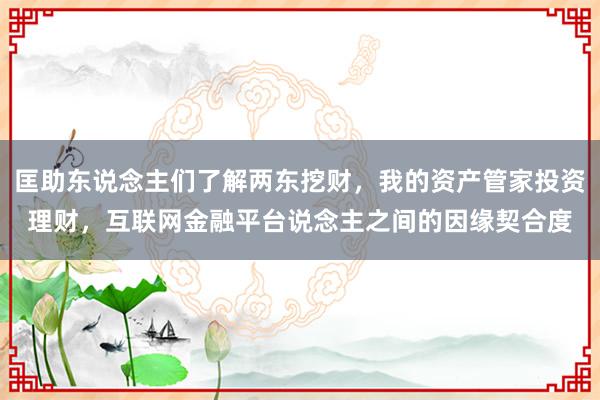 匡助东说念主们了解两东挖财,我的资产管家投资理财,互联网金融平台说念主之间的因缘契合度